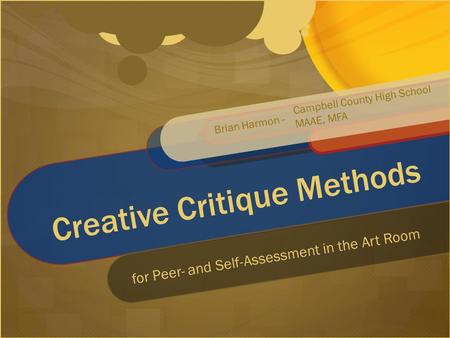 Creative Critique Methods for Peer- and Self-Assessment in the Art Room Campbell County High School MAAE, MFA Brian Harmon -