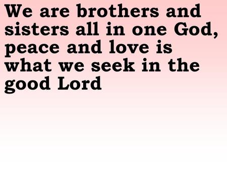 We are brothers and sisters all in one God, peace and love is what we seek in the good Lord.