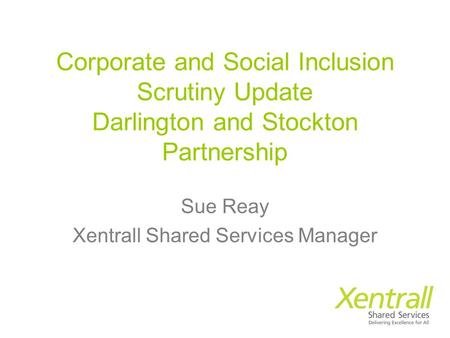 Corporate and Social Inclusion Scrutiny Update Darlington and Stockton Partnership Sue Reay Xentrall Shared Services Manager.