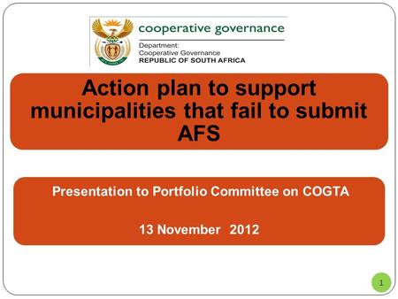 1 Action plan to support municipalities that fail to submit AFS Presentation to Portfolio Committee on COGTA 13 November 2012.