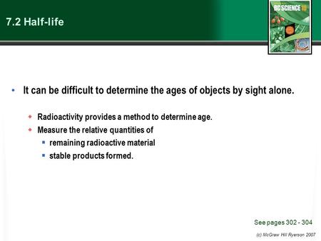 (c) McGraw Hill Ryerson 2007 7.2 Half-life It can be difficult to determine the ages of objects by sight alone.  Radioactivity provides a method to determine.