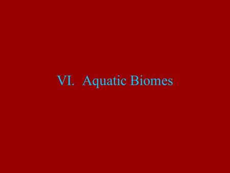 VI. Aquatic Biomes A. Requirements 1. The last 5 weeks have been spent talking about only 30 % of our planet 2. Aquatic biomes are characterized by depth.