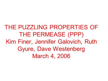THE PUZZLING PROPERTIES OF THE PERMEASE (PPP) Kim Finer, Jennifer Galovich, Ruth Gyure, Dave Westenberg March 4, 2006.