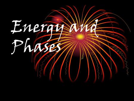 Energy and Phases.  Potential Energy - stored energy (stored in bonds, height)  Kinetic Energy - energy of motion, associated with heat.