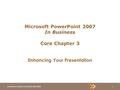 1 In Business Series © Prentice Hall 2007 Microsoft PowerPoint 2007 In Business Core Chapter 3 Enhancing Your Presentation.