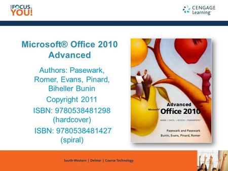 Microsoft® Office 2010 Advanced Authors: Pasewark, Romer, Evans, Pinard, Biheller Bunin Copyright 2011 ISBN: 9780538481298 (hardcover) ISBN: 9780538481427.
