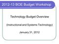 2012-13 BOE Budget Workshop Technology Budget Overview (Instructional and Systems Technology) January 31, 2012.