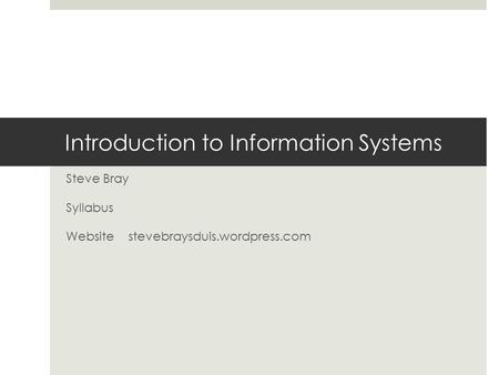 Introduction to Information Systems Steve Bray Syllabus Website stevebraysduis.wordpress.com.