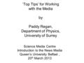 ‘Top Tips’ for Working with the Media by Paddy Regan, Department of Physics, University of Surrey Science Media Centre Introduction to the News Media Queen’s.
