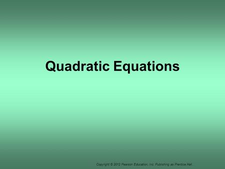 Copyright © 2012 Pearson Education, Inc. Publishing as Prentice Hall. Quadratic Equations.