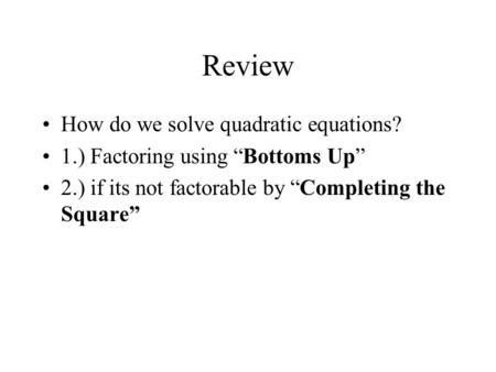 Review How do we solve quadratic equations? 1.) Factoring using “Bottoms Up” 2.) if its not factorable by “Completing the Square”