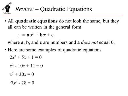 Review – Quadratic Equations All quadratic equations do not look the same, but they all can be written in the general form. y = a·x 2 + b·x + c where a,