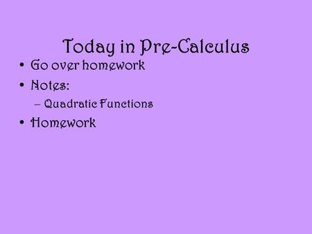 Today in Pre-Calculus Go over homework Notes: –Quadratic Functions Homework.