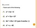 B ELLWORK Factor each of the following: 1.x 2 + 4x + 4 2.x 2 + 12x + 27 3.6x 2 + 23x + 21 (yes it works :) ) 4.x 2 + x - 42.