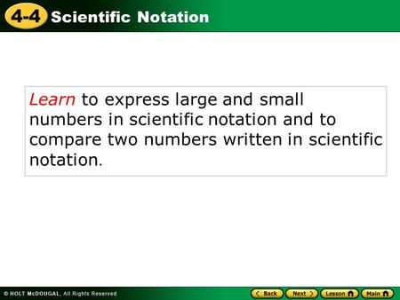4-4 Scientific Notation Learn to express large and small numbers in scientific notation and to compare two numbers written in scientific notation.