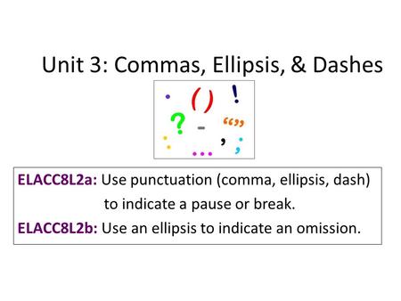 Unit 3: Commas, Ellipsis, & Dashes ELACC8L2a: Use punctuation (comma, ellipsis, dash) to indicate a pause or break. ELACC8L2b: Use an ellipsis to indicate.