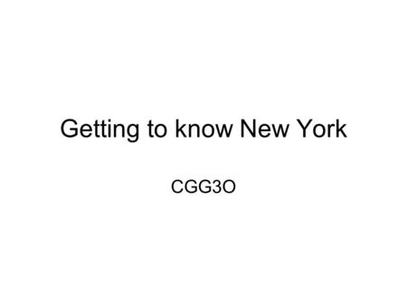 Getting to know New York CGG3O. New York The 5 Boroughs: –Manhattan –Staten Island –The Bronx –Queens –Brooklyn.