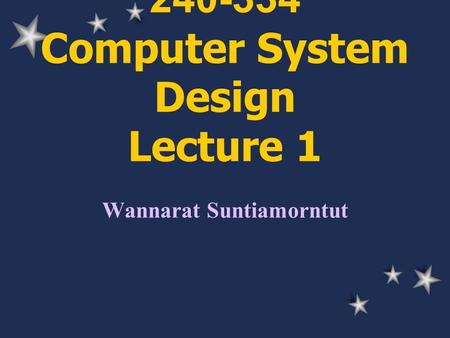 240-334 Computer System Design Lecture 1 Wannarat Suntiamorntut.