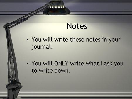 Notes You will write these notes in your journal. You will ONLY write what I ask you to write down. You will write these notes in your journal. You will.
