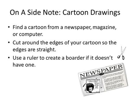 On A Side Note: Cartoon Drawings Find a cartoon from a newspaper, magazine, or computer. Cut around the edges of your cartoon so the edges are straight.