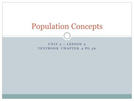 UNIT 2 – LESSON 2 TEXTBOOK CHAPTER 4 PG 56 Population Concepts.