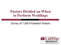 Pastors Divided on When to Perform Weddings Survey of 1,000 Protestant Pastors.