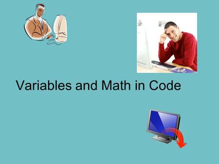 Variables and Math in Code. Variables A variable is a storage block for information in your program “A” 011010 “A” Computer Program Memory Computer Program.