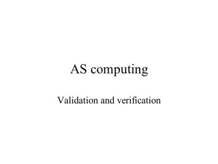 AS computing Validation and verification. Introduction It is important to maintain the integrity of any database of information. Any data item must always.