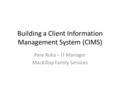 Building a Client Information Management System (CIMS) Pere Ruka – IT Manager MacKillop Family Services.