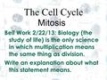 1 1 The Cell Cycle Mitosis Bell Work 2/22/13: Biology (the study of life) is the only science in which multiplication means the same thing as division.