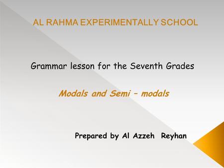 AL RAHMA EXPERIMENTALLY SCHOOL Modals and Semi – modals Grammar lesson for the Seventh Grades Prepared by Al Azzeh Reyhan.