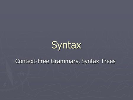 Syntax Context-Free Grammars, Syntax Trees. CFG for Arithmetic Expressions E::= E op E| (E) | num op ::= + | * num ::= 0 | 1 | 2 | … Backus-Naur Form.
