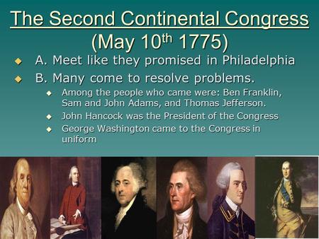 The Second Continental Congress (May 10 th 1775)  A. Meet like they promised in Philadelphia  B. Many come to resolve problems.  Among the people who.
