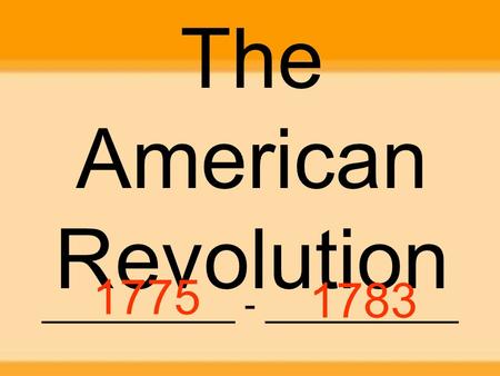 The American Revolution __________ - __________ 1775 1783.