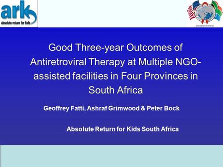 Good Three-year Outcomes of Antiretroviral Therapy at Multiple NGO- assisted facilities in Four Provinces in South Africa Geoffrey Fatti, Ashraf Grimwood.