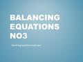 BALANCING EQUATIONS NO3 - Balancing equations made easy.