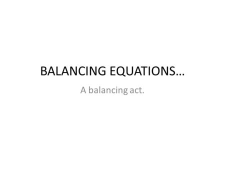 BALANCING EQUATIONS… A balancing act.. What are they for?!?! Chemical Equation: a way to represent chemical reactions on paper.