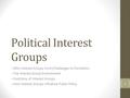 Political Interest Groups --Why Interest Groups Form/Challenges to Formation --The Interest Group Environment --Functions of Interest Groups --How Interest.