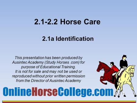 2.1-2.2 Horse Care 2.1a Identification This presentation has been produced by Ausintec Academy (Study Horses.com) for purpose of Educational Training.
