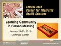 Learning Community In-Person Meeting January 24-25, 2013 Montrose Center.