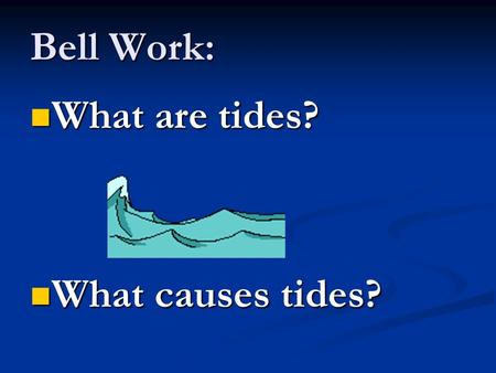 Bell Work: What are tides? What are tides? What causes tides? What causes tides?