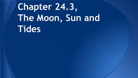 Chapter 24.3, The Moon, Sun and Tides. Objectives Explain the nature of Earth’s tides Explain the sun and moon’s effect on Earth’s tides Explain the interaction.