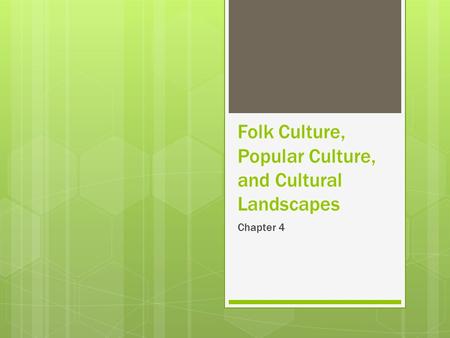 Folk Culture, Popular Culture, and Cultural Landscapes Chapter 4.