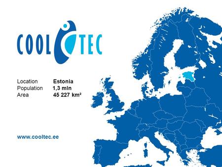 Location Estonia Population 1,3 mln Area 45 227 km² www.cooltec.ee.