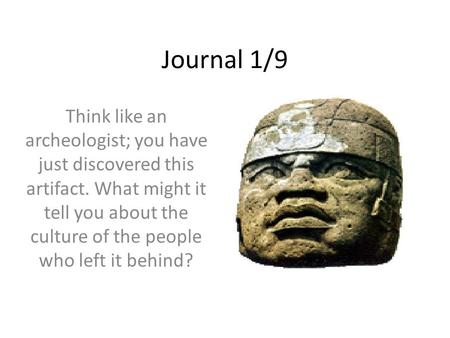 Journal 1/9 Think like an archeologist; you have just discovered this artifact. What might it tell you about the culture of the people who left it behind?