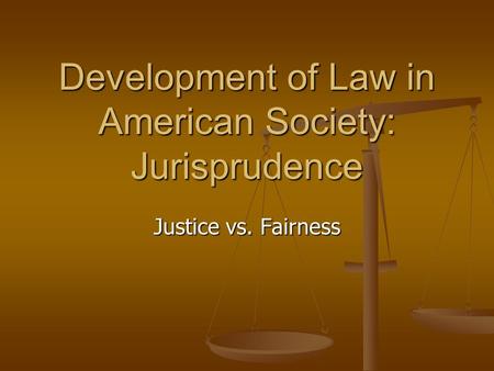 Development of Law in American Society: Jurisprudence Justice vs. Fairness.