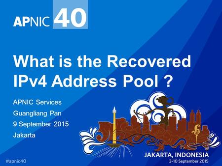 What is the Recovered IPv4 Address Pool ? APNIC Services Guangliang Pan 9 September 2015 Jakarta.