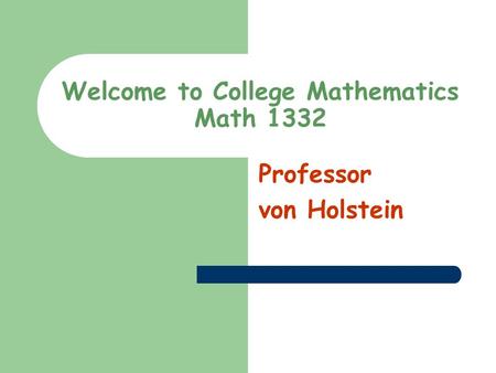 Welcome to College Mathematics Math 1332 Professor von Holstein.