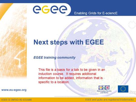 EGEE-II INFSO-RI-031688 Enabling Grids for E-sciencE www.eu-egee.org EGEE and gLite are registered trademarks Next steps with EGEE EGEE training community.