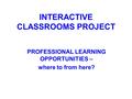 INTERACTIVE CLASSROOMS PROJECT PROFESSIONAL LEARNING OPPORTUNITIES – where to from here?